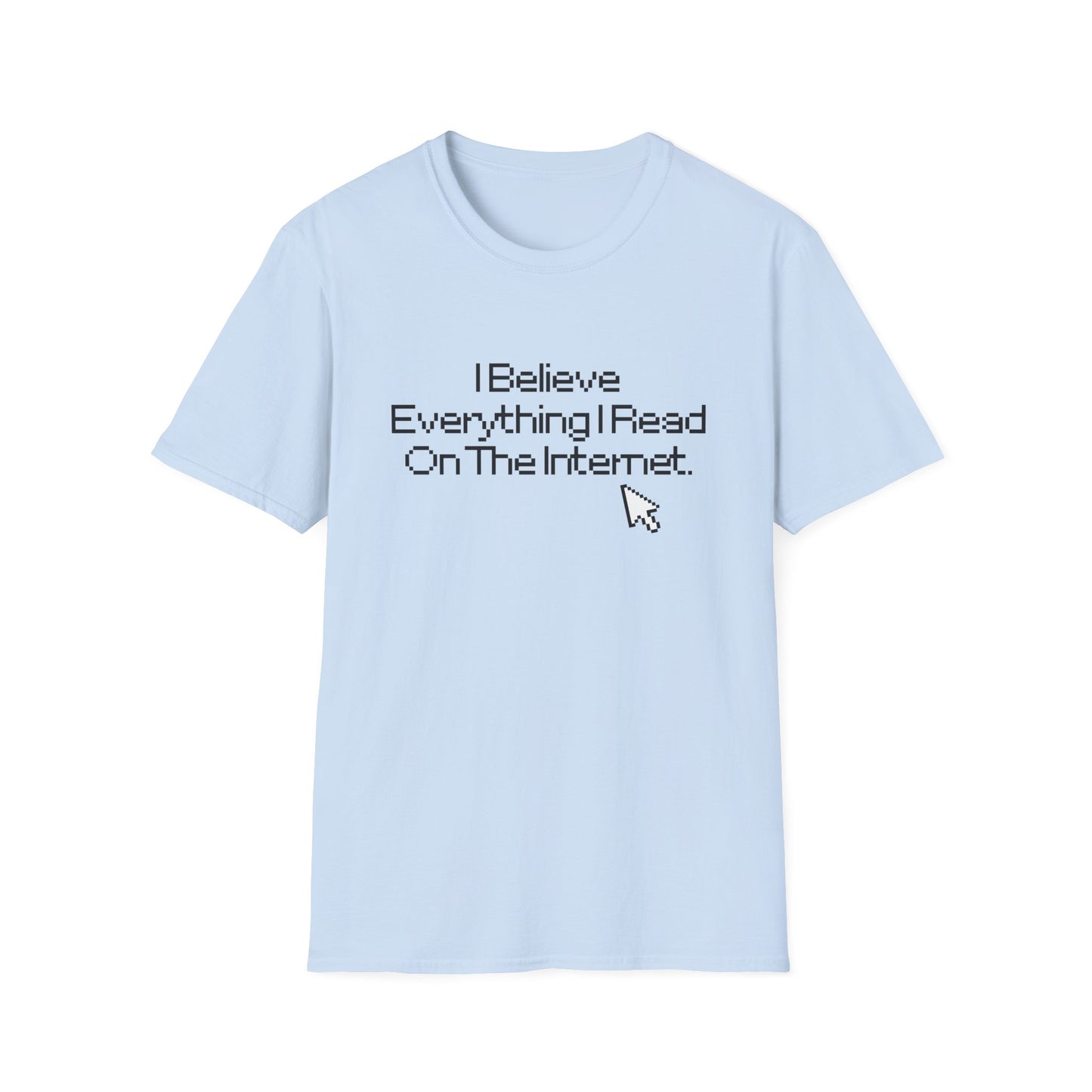 Internet Sarcasm T-Shirt — "I Believe Everything I Read On The Internet"